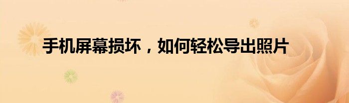 手机屏幕损坏，如何轻松导出照片