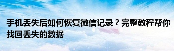 手机丢失后如何恢复微信记录？完整教程帮你找回丢失的数据