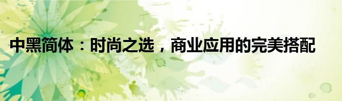 中黑简体：时尚之选，商业应用的完美搭配