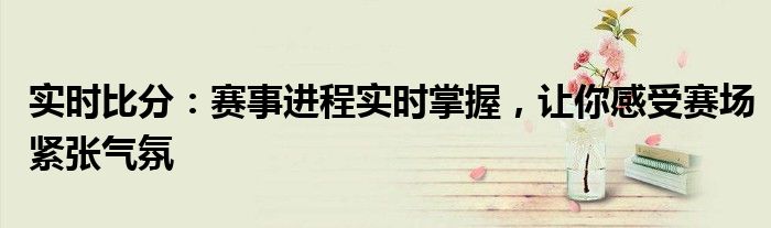 实时比分：赛事进程实时掌握，让你感受赛场紧张气氛