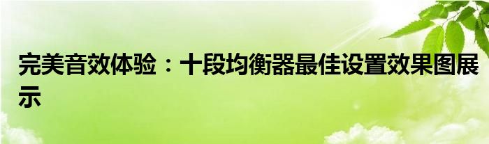 完美音效体验：十段均衡器最佳设置效果图展示