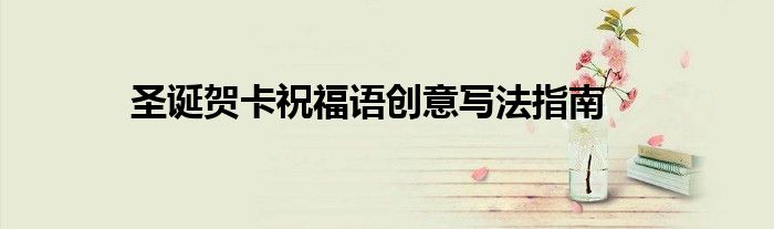 圣诞贺卡祝福语创意写法指南