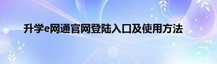 升学e网通官网登陆入口及使用方法