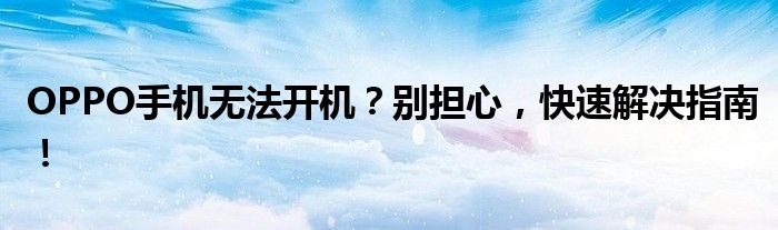 OPPO手机无法开机？别担心，快速解决指南！
