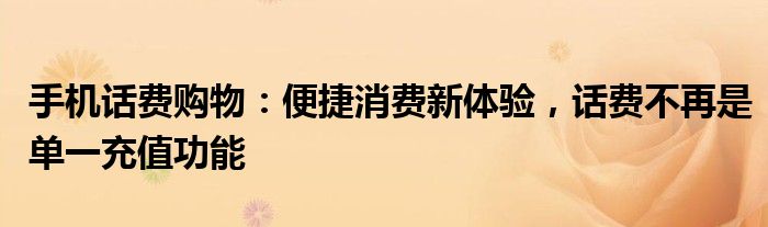 手机话费购物：便捷消费新体验，话费不再是单一充值功能