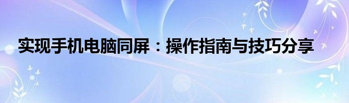 实现手机电脑同屏：操作指南与技巧分享