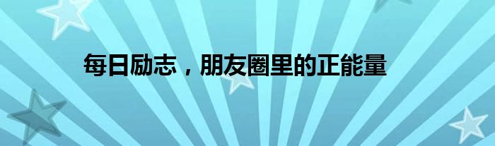 每日励志，朋友圈里的正能量