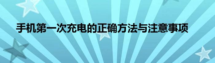 手机第一次充电的正确方法与注意事项