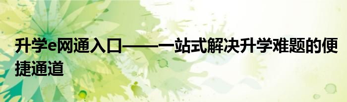 升学e网通入口——一站式解决升学难题的便捷通道