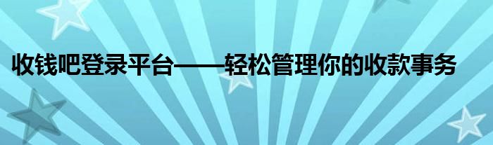 收钱吧登录平台——轻松管理你的收款事务