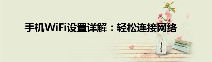 手机WiFi设置详解：轻松连接网络