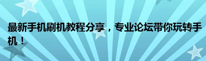 最新手机刷机教程分享，专业论坛带你玩转手机！