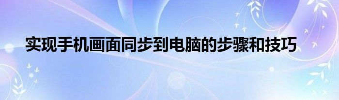 实现手机画面同步到电脑的步骤和技巧