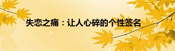 失恋之痛：让人心碎的个性签名
