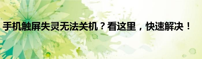 手机触屏失灵无法关机？看这里，快速解决！