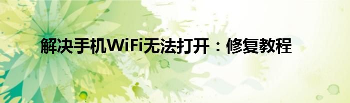 解决手机WiFi无法打开：修复教程