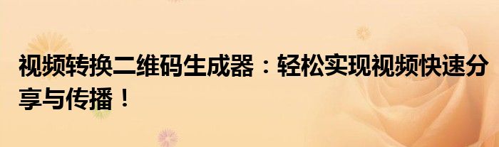 视频转换二维码生成器：轻松实现视频快速分享与传播！