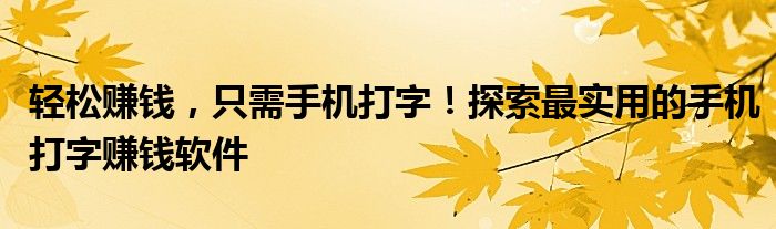 轻松赚钱，只需手机打字！探索最实用的手机打字赚钱软件