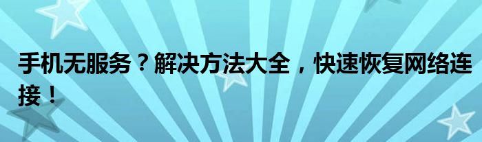手机无服务？解决方法大全，快速恢复网络连接！