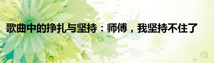 歌曲中的挣扎与坚持：师傅，我坚持不住了