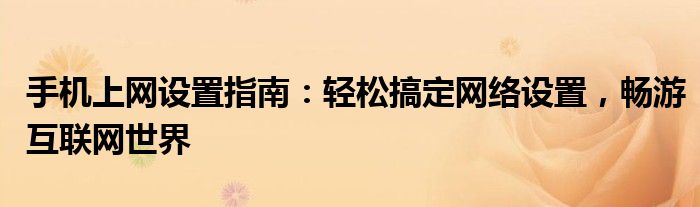 手机上网设置指南：轻松搞定网络设置，畅游互联网世界
