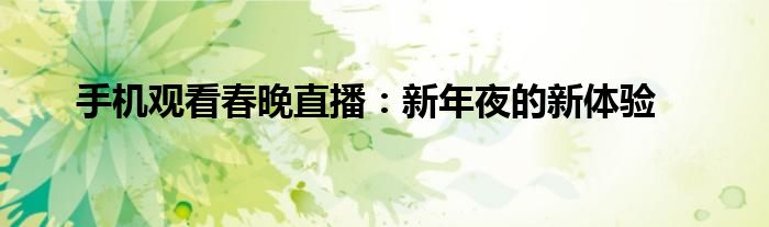 手机观看春晚直播：新年夜的新体验