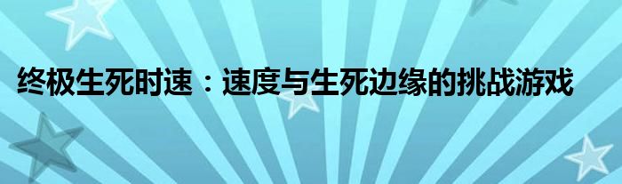 终极生死时速：速度与生死边缘的挑战游戏