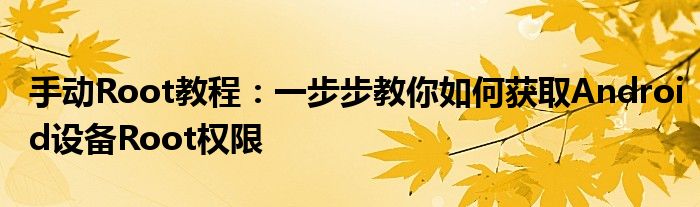 手动Root教程：一步步教你如何获取Android设备Root权限