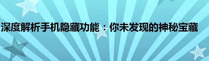 深度解析手机隐藏功能：你未发现的神秘宝藏