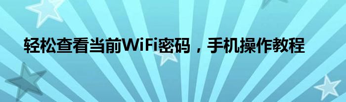 轻松查看当前WiFi密码，手机操作教程