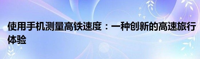 使用手机测量高铁速度：一种创新的高速旅行体验