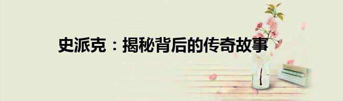 史派克：揭秘背后的传奇故事