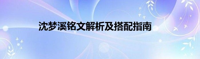 沈梦溪铭文解析及搭配指南