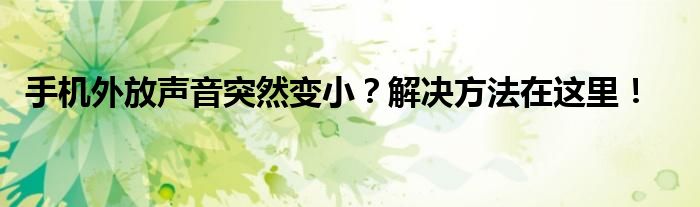 手机外放声音突然变小？解决方法在这里！