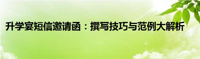 升学宴短信邀请函：撰写技巧与范例大解析