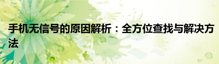 手机无信号的原因解析：全方位查找与解决方法