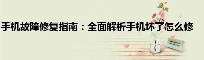 手机故障修复指南：全面解析手机坏了怎么修