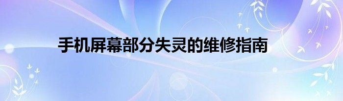 手机屏幕部分失灵的维修指南