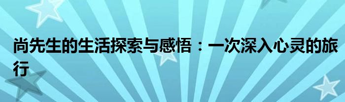 尚先生的生活探索与感悟：一次深入心灵的旅行