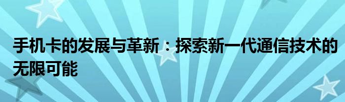 手机卡的发展与革新：探索新一代通信技术的无限可能