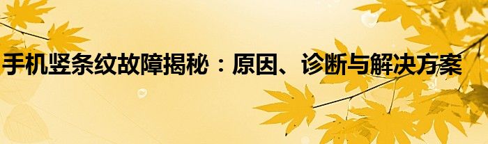 手机竖条纹故障揭秘：原因、诊断与解决方案