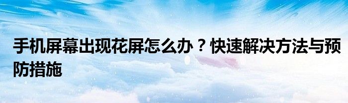 手机屏幕出现花屏怎么办？快速解决方法与预防措施