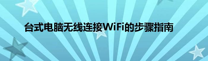 台式电脑无线连接WiFi的步骤指南