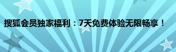 搜狐会员独家福利：7天免费体验无限畅享！