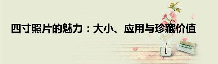 四寸照片的魅力：大小、应用与珍藏价值