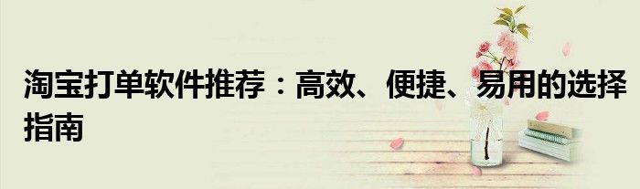 淘宝打单软件推荐：高效、便捷、易用的选择指南