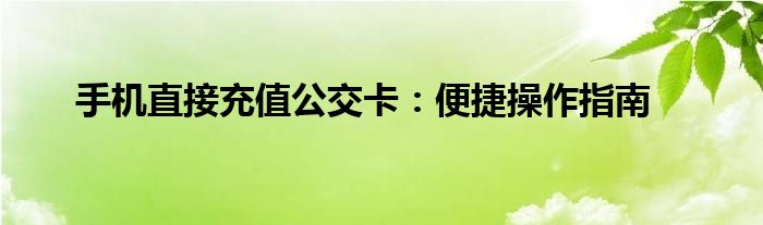 手机直接充值公交卡：便捷操作指南