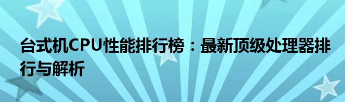 台式机CPU性能排行榜：最新顶级处理器排行与解析