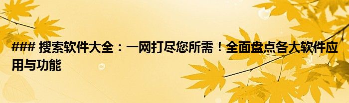 ### 搜索软件大全：一网打尽您所需！全面盘点各大软件应用与功能