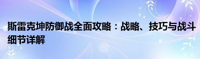 斯雷克坤防御战全面攻略：战略、技巧与战斗细节详解